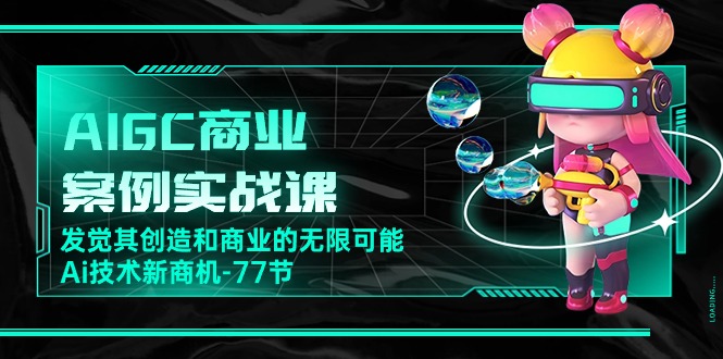 （10467期）AIGC-商业案例实战课，发觉其创造和商业的无限可能，Ai技术新商机-77节-沫尘创业网-知识付费资源网站搭建-中创网-冒泡网赚-福缘创业网