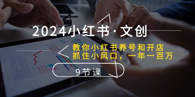 （10440期）2024小红书·文创：教你小红书养号和开店、抓住小风口 一年一百万 (9节课)-沫尘创业网-知识付费资源网站搭建-中创网-冒泡网赚-福缘创业网