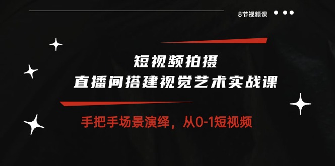 （10505期）短视频拍摄+直播间搭建视觉艺术实战课：手把手场景演绎 从0-1短视频-8节课-沫尘创业网-知识付费资源网站搭建-中创网-冒泡网赚-福缘创业网