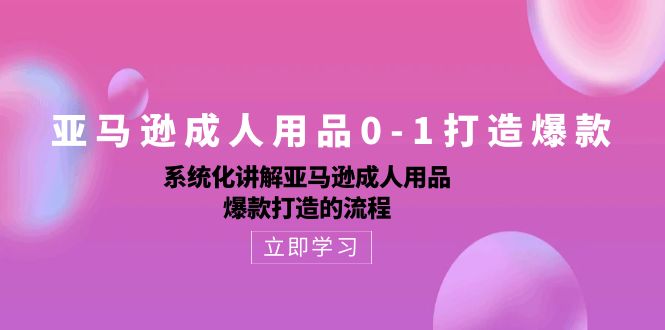 （10493期）亚马逊成人用品0-1打造爆款：系统化讲解亚马逊成人用品爆款打造的流程-沫尘创业网-知识付费资源网站搭建-中创网-冒泡网赚-福缘创业网