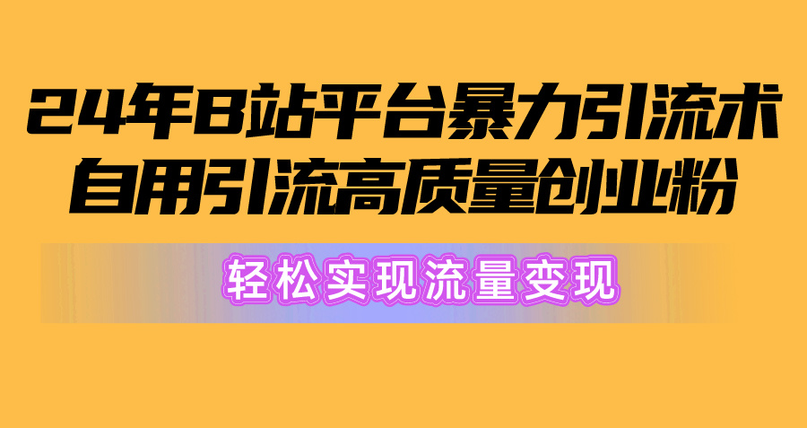 （10500期）2024年B站平台暴力引流术，自用引流高质量创业粉，轻松实现流量变现！-沫尘创业网-知识付费资源网站搭建-中创网-冒泡网赚-福缘创业网