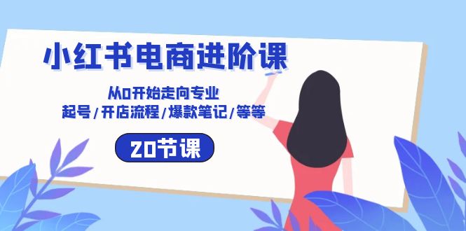 （10492期）小红书电商进阶课：从0开始走向专业 起号/开店流程/爆款笔记/等等（20节）-沫尘创业网-知识付费资源网站搭建-中创网-冒泡网赚-福缘创业网