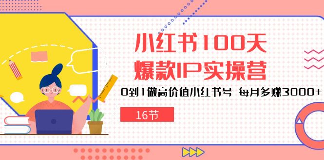 （10490期）小红书100天-爆款IP实操营，0到1做高价值小红书号 每月多赚3000+（16节）-沫尘创业网-知识付费资源网站搭建-中创网-冒泡网赚-福缘创业网