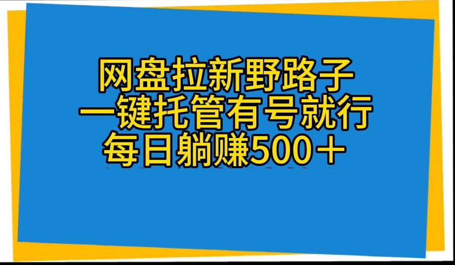 （10468期）网盘拉新野路子，一键托管有号就行，全自动代发视频，每日躺赚500＋-沫尘创业网-知识付费资源网站搭建-中创网-冒泡网赚-福缘创业网