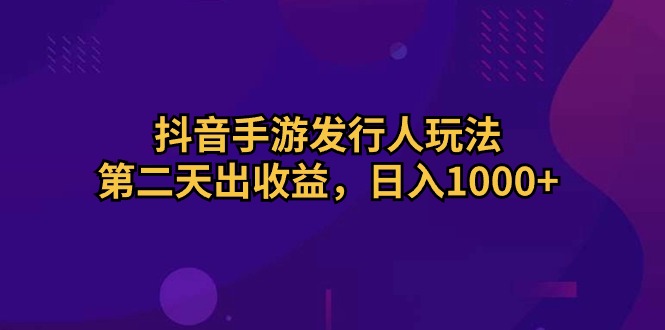 （10411期）抖音手游发行人玩法，第二天出收益，日入1000+-沫尘创业网-知识付费资源网站搭建-中创网-冒泡网赚-福缘创业网