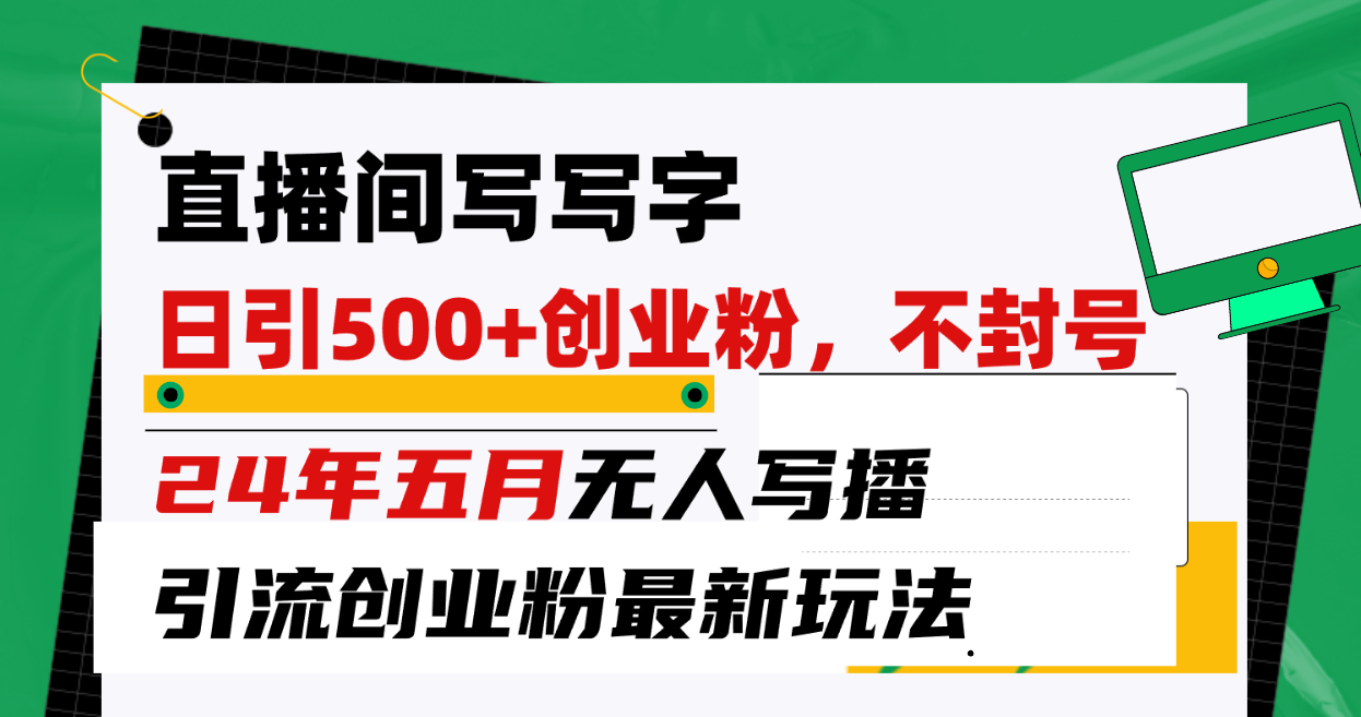 （10350期）直播间写写字日引300+创业粉，24年五月无人写播引流不封号最新玩法-沫尘创业网-知识付费资源网站搭建-中创网-冒泡网赚-福缘创业网