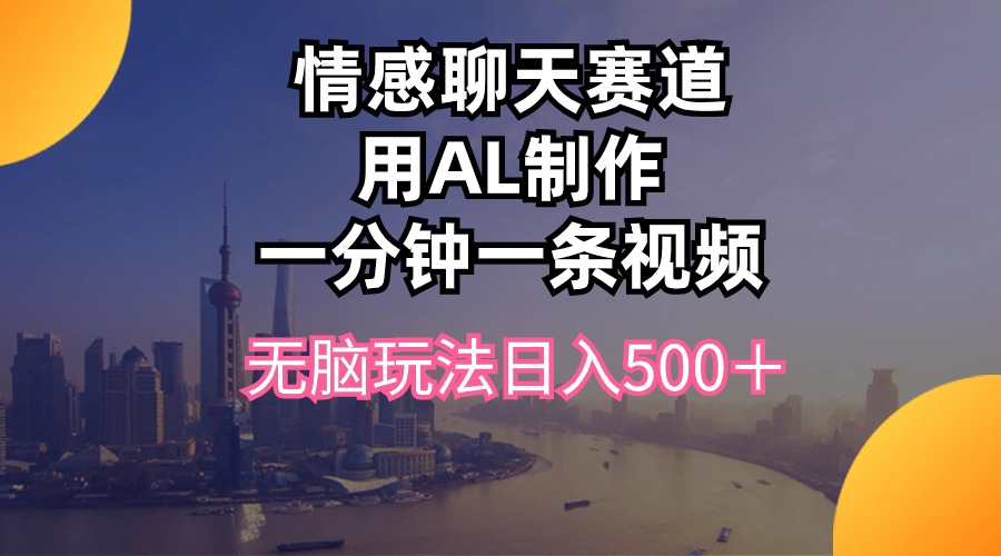 （10349期）情感聊天赛道用al制作一分钟一条视频无脑玩法日入500＋-沫尘创业网-知识付费资源网站搭建-中创网-冒泡网赚-福缘创业网