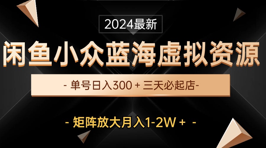 （10336期）最新闲鱼小众蓝海虚拟资源，单号日入300＋，三天必起店，矩阵放大月入1-2W-沫尘创业网-知识付费资源网站搭建-中创网-冒泡网赚-福缘创业网