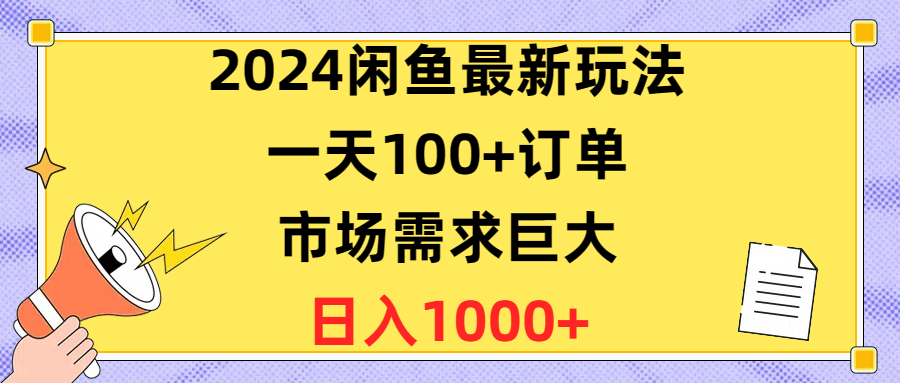 （10378期）2024闲鱼最新玩法，一天100+订单，市场需求巨大，日入1400+-沫尘创业网-知识付费资源网站搭建-中创网-冒泡网赚-福缘创业网