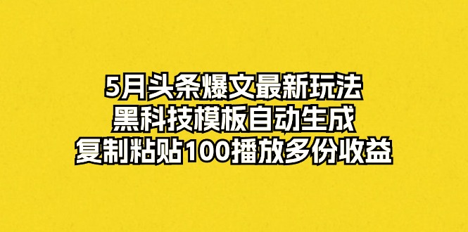 （10379期）5月头条爆文最新玩法，黑科技模板自动生成，复制粘贴100播放多份收益-沫尘创业网-知识付费资源网站搭建-中创网-冒泡网赚-福缘创业网