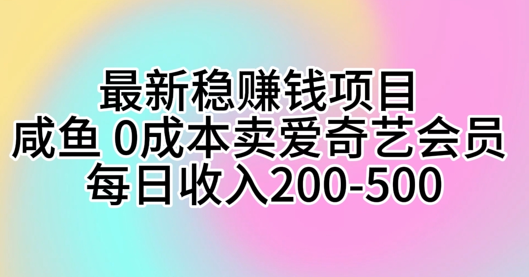 （10369期）最新稳赚钱项目 咸鱼 0成本卖爱奇艺会员 每日收入200-500-沫尘创业网-知识付费资源网站搭建-中创网-冒泡网赚-福缘创业网