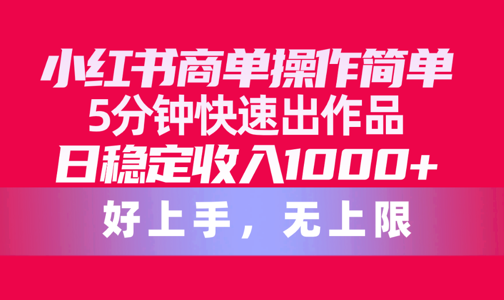 （10323期）小红书商单操作简单，5分钟快速出作品，日稳定收入1000+，无上限-沫尘创业网-知识付费资源网站搭建-中创网-冒泡网赚-福缘创业网