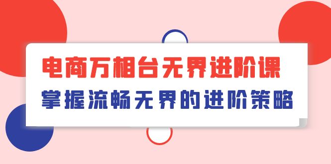 （10315期）电商 万相台无界进阶课，掌握流畅无界的进阶策略（41节课）-沫尘创业网-知识付费资源网站搭建-中创网-冒泡网赚-福缘创业网