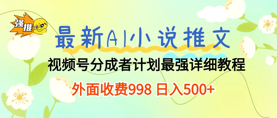 （10292期）最新AI小说推文视频号分成计划 最强详细教程  日入500+-沫尘创业网-知识付费资源网站搭建-中创网-冒泡网赚-福缘创业网