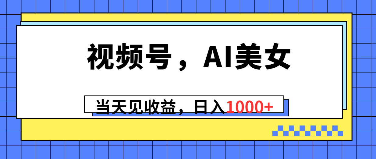 （10281期）视频号，Ai美女，当天见收益，日入1000+-沫尘创业网-知识付费资源网站搭建-中创网-冒泡网赚-福缘创业网