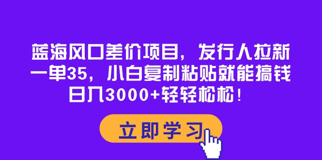 （10272期）蓝海风口差价项目，发行人拉新，一单35，小白复制粘贴就能搞钱！日入30…-沫尘创业网-知识付费资源网站搭建-中创网-冒泡网赚-福缘创业网