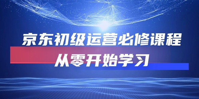 （10261期）京东初级运营必修课程，从零开始学习-沫尘创业网-知识付费资源网站搭建-中创网-冒泡网赚-福缘创业网