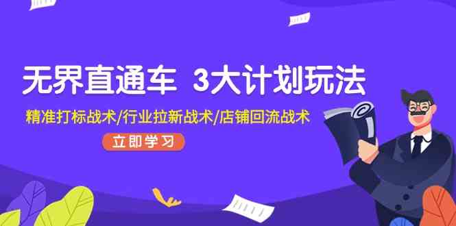 无界直通车3大计划玩法，精准打标战术/行业拉新战术/店铺回流战术-沫尘创业网-知识付费资源网站搭建-中创网-冒泡网赚-福缘创业网