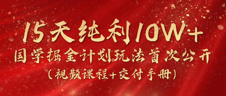 《国学掘金计划2024》实战教学视频，15天纯利10W+（视频课程+交付手册）-沫尘创业网-知识付费资源网站搭建-中创网-冒泡网赚-福缘创业网