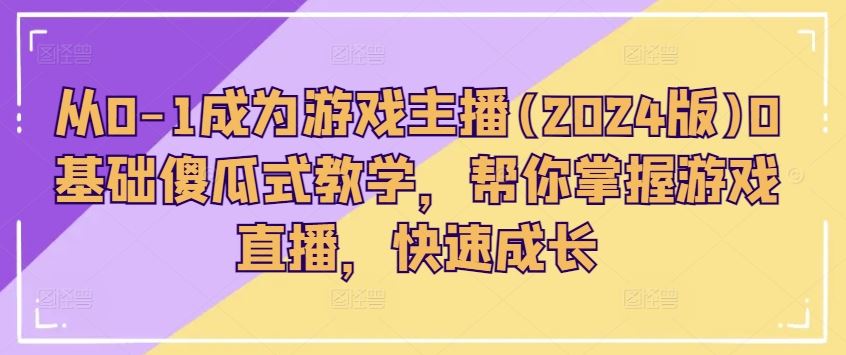 从0-1成为游戏主播(2024版)0基础傻瓜式教学，帮你掌握游戏直播，快速成长-沫尘创业网-知识付费资源网站搭建-中创网-冒泡网赚-福缘创业网