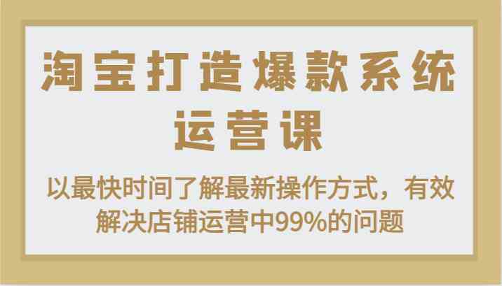 淘宝打造爆款系统运营课：以最快时间了解最新操作方式，有效解决店铺运营中99%的问题-沫尘创业网-知识付费资源网站搭建-中创网-冒泡网赚-福缘创业网