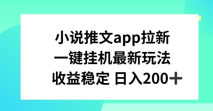 小说推文APP拉新，一键挂JI新玩法，收益稳定日入200+【揭秘】-沫尘创业网-知识付费资源网站搭建-中创网-冒泡网赚-福缘创业网