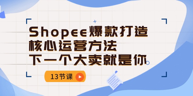 （10777期）Shopee-爆款打造核心运营方法，下一个大卖就是你（13节课）-沫尘创业网-知识付费资源网站搭建-中创网-冒泡网赚-福缘创业网