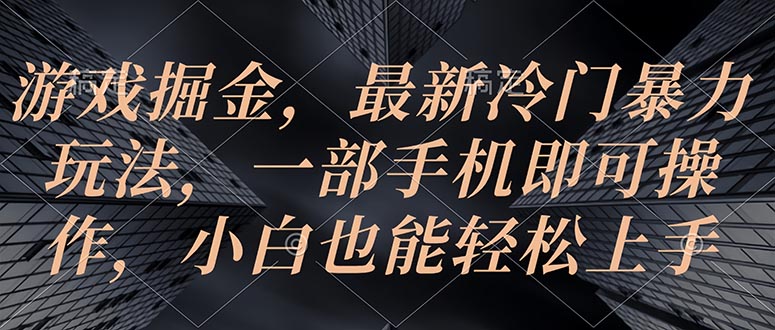 （10689期）游戏掘金，最新冷门暴力玩法，一部手机即可操作，小白也能轻松上手-沫尘创业网-知识付费资源网站搭建-中创网-冒泡网赚-福缘创业网