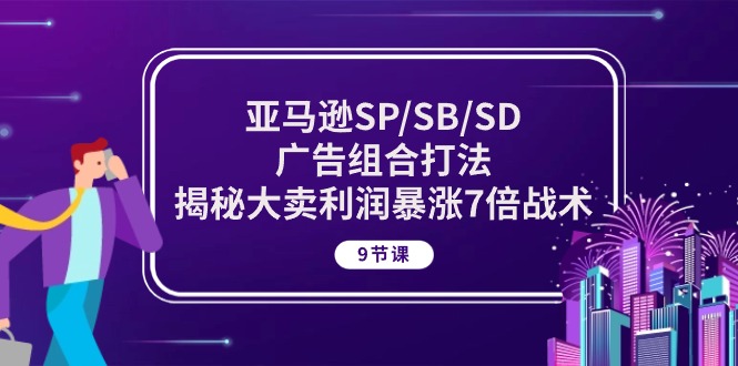 （10687期）亚马逊SP/SB/SD广告组合打法，揭秘大卖利润暴涨7倍战术 (9节课)-沫尘创业网-知识付费资源网站搭建-中创网-冒泡网赚-福缘创业网