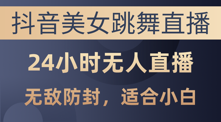 （10671期）抖音美女跳舞直播，日入3000+，24小时无人直播，无敌防封技术，小白最…-沫尘创业网-知识付费资源网站搭建-中创网-冒泡网赚-福缘创业网