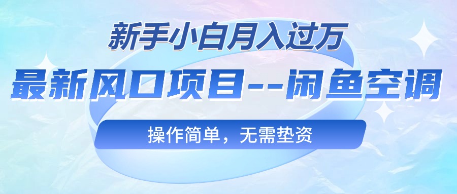 （10767期）最新风口项目—闲鱼空调，新手小白月入过万，操作简单，无需垫资-沫尘创业网-知识付费资源网站搭建-中创网-冒泡网赚-福缘创业网