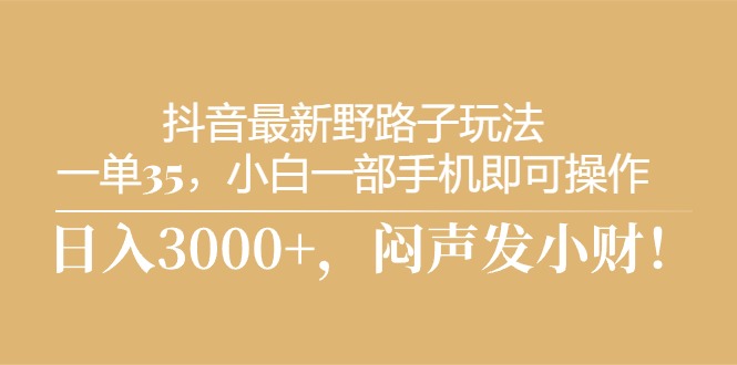 （10766期）抖音最新野路子玩法，一单35，小白一部手机即可操作，，日入3000+，闷…-沫尘创业网-知识付费资源网站搭建-中创网-冒泡网赚-福缘创业网