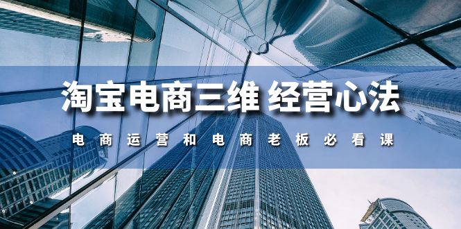 （10761期）淘宝电商三维 经营心法：电商运营和电商老板必看课（59节课）-沫尘创业网-知识付费资源网站搭建-中创网-冒泡网赚-福缘创业网