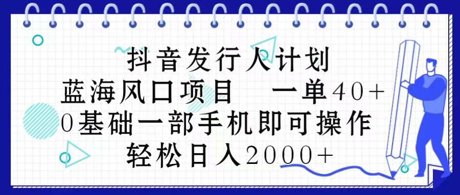 （10756期）抖音发行人计划，蓝海风口项目 一单40，0基础一部手机即可操作 日入2000＋-沫尘创业网-知识付费资源网站搭建-中创网-冒泡网赚-福缘创业网