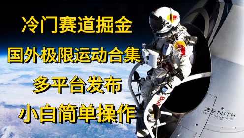 （10745期）冷门赛道掘金，国外极限运动视频合集，多平台发布，小白简单操作-沫尘创业网-知识付费资源网站搭建-中创网-冒泡网赚-福缘创业网