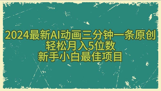 （10737期）2024最新AI动画三分钟一条原创，轻松月入5位数，新手小白最佳项目-沫尘创业网-知识付费资源网站搭建-中创网-冒泡网赚-福缘创业网