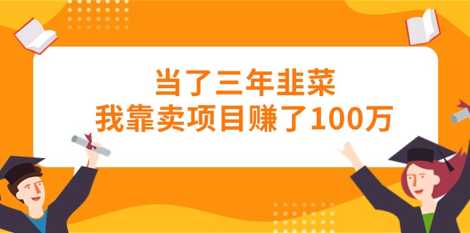 （10725期）当了三年韭菜我靠卖项目赚了100万-沫尘创业网-知识付费资源网站搭建-中创网-冒泡网赚-福缘创业网