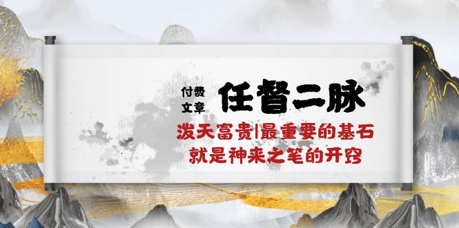 （10659期）某付费文章《任督 二脉 泼天富贵|最重要的基石 就是神来之笔的开窍|万字》-沫尘创业网-知识付费资源网站搭建-中创网-冒泡网赚-福缘创业网