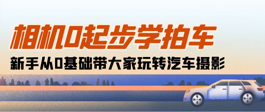 （10657期）相机0起步学拍车：新手从0基础带大家玩转汽车摄影（18节课）-沫尘创业网-知识付费资源网站搭建-中创网-冒泡网赚-福缘创业网