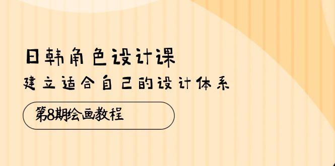 （10641期）日韩 角色设计课：第8期绘画教程，建立适合自己的设计体系（38节课）-沫尘创业网-知识付费资源网站搭建-中创网-冒泡网赚-福缘创业网