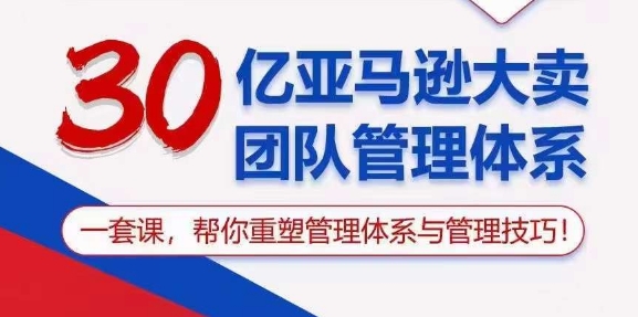 （10622期）30亿 亚马逊 大卖团队管理体系，一套课，帮你重塑管理体系与管理技巧-沫尘创业网-知识付费资源网站搭建-中创网-冒泡网赚-福缘创业网