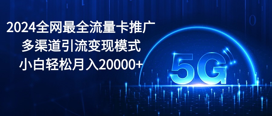 （10608期）2024全网最全流量卡推广多渠道引流变现模式，小白轻松月入20000+-沫尘创业网-知识付费资源网站搭建-中创网-冒泡网赚-福缘创业网