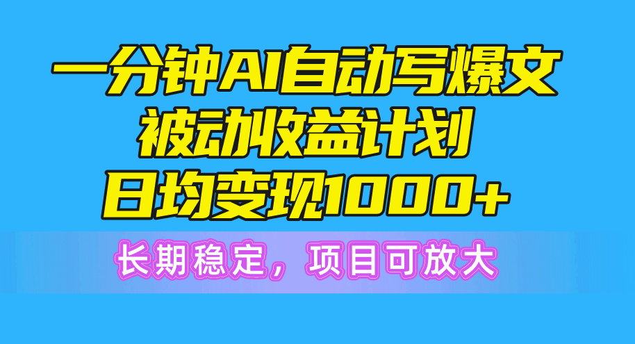 （10590期）一分钟AI爆文被动收益计划，日均变现1000+，长期稳定，项目可放大-沫尘创业网-知识付费资源网站搭建-中创网-冒泡网赚-福缘创业网