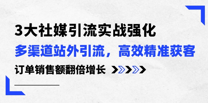 （10563期）3大社媒引流实操强化，多渠道站外引流/高效精准获客/订单销售额翻倍增长-沫尘创业网-知识付费资源网站搭建-中创网-冒泡网赚-福缘创业网