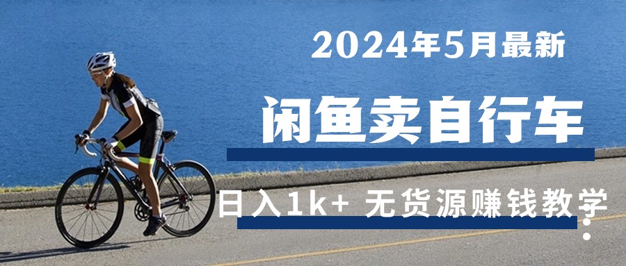 （10543期）2024年5月闲鱼卖自行车日入1k+ 最新无货源赚钱教学-沫尘创业网-知识付费资源网站搭建-中创网-冒泡网赚-福缘创业网