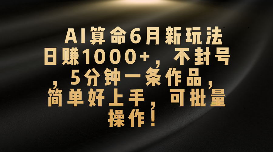 （10993期）AI算命6月新玩法，日赚1000+，不封号，5分钟一条作品，简单好上手，可…-沫尘创业网-知识付费资源网站搭建-中创网-冒泡网赚-福缘创业网