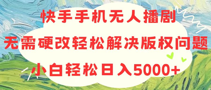 （10979期）快手手机无人播剧，无需硬改，轻松解决版权问题，小白轻松日入5000+-沫尘创业网-知识付费资源网站搭建-中创网-冒泡网赚-福缘创业网