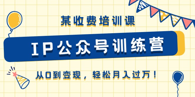 （10965期）某收费培训课《IP公众号训练营》从0到变现，轻松月入过万！-沫尘创业网-知识付费资源网站搭建-中创网-冒泡网赚-福缘创业网