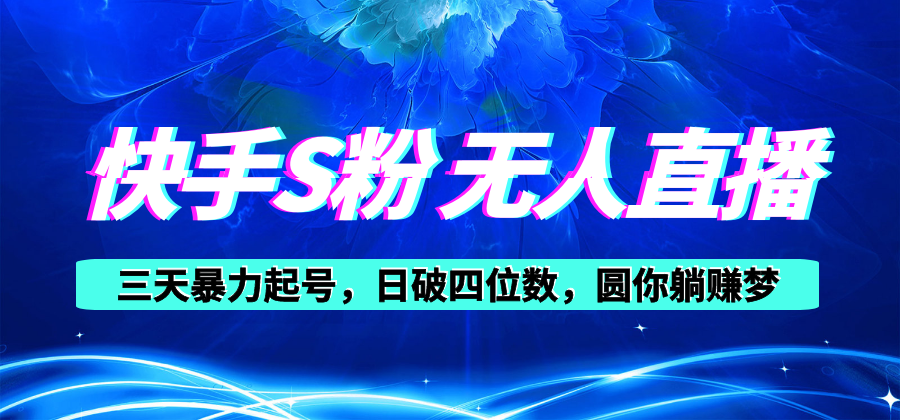 （10694期）快手S粉无人直播教程，零粉三天暴力起号，日破四位数，小白可入-沫尘创业网-知识付费资源网站搭建-中创网-冒泡网赚-福缘创业网