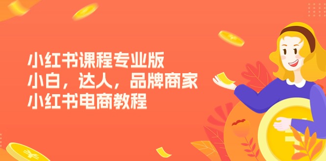 （11022期）小红书课程专业版，小白，达人，品牌商家，小红书电商教程（15节）-沫尘创业网-知识付费资源网站搭建-中创网-冒泡网赚-福缘创业网